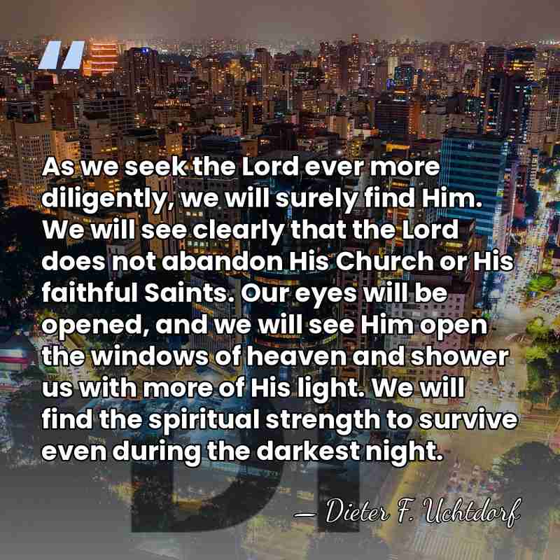 As we seek the Lord ever more diligently, we will surely find&hellip; - Dieter F. Uchtdorf