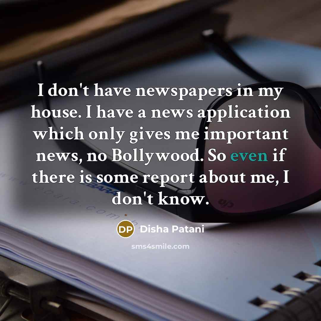“I don't have newspapers in my house. I have a…” quote by Disha Patani