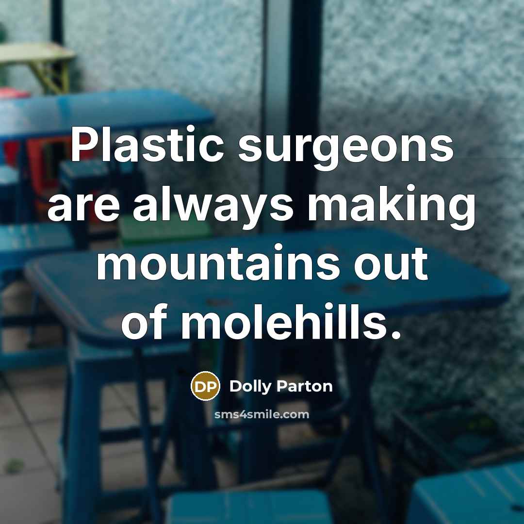 “Plastic surgeons are always making mountains out of molehills.” quote by Dolly Parton
