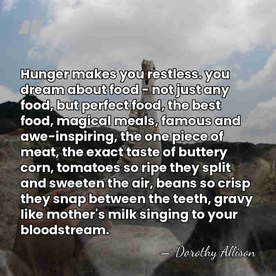 Hunger makes you restless. you dream about food - not just any&hellip; - Dorothy Allison