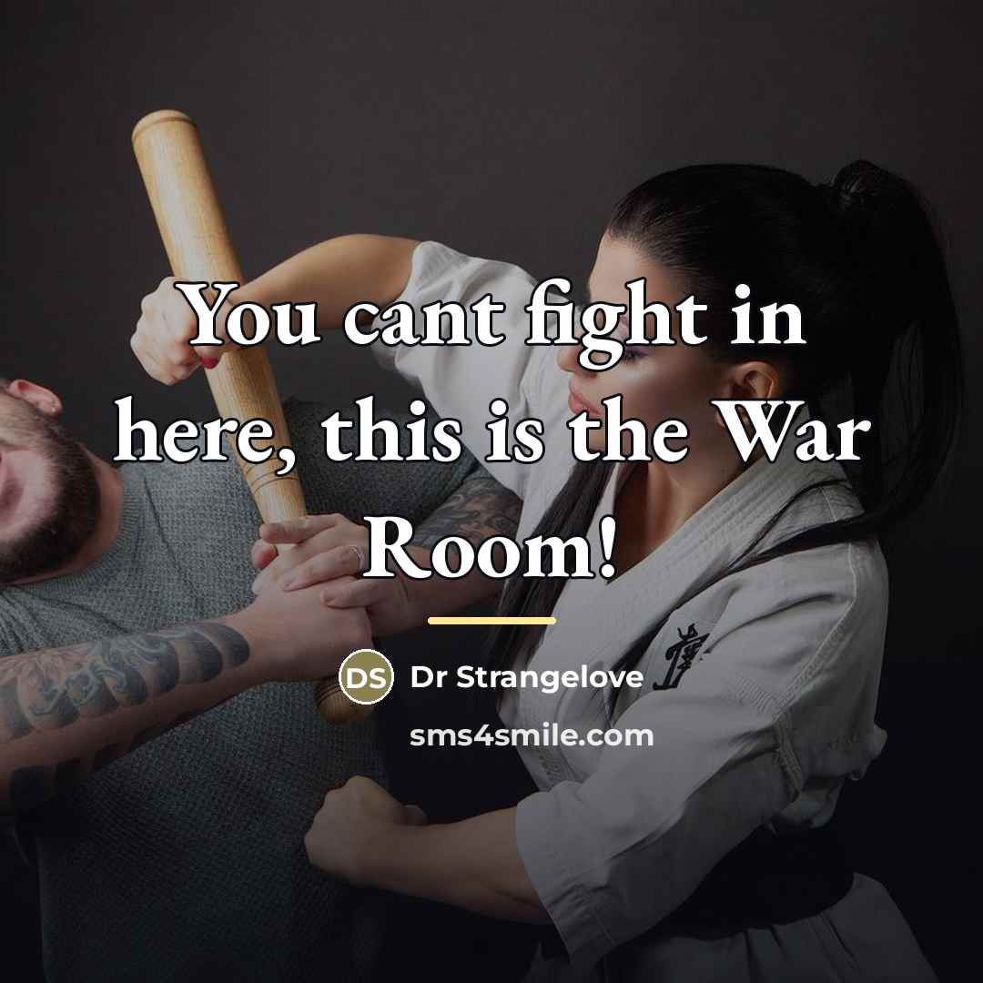 “You cant fight in here, this is the War Room!…” quote by Dr Strangelove