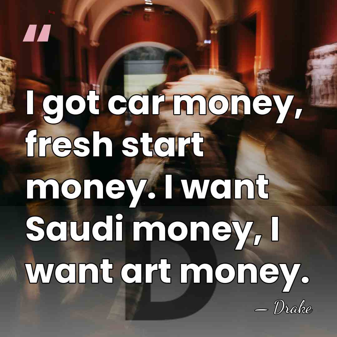 I got car money, fresh start money. I want Saudi money, I&hellip; - Drake