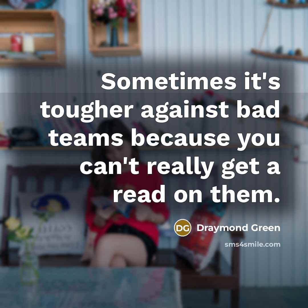 “Sometimes it's tougher against bad teams because you can't really…” quote by Draymond Green
