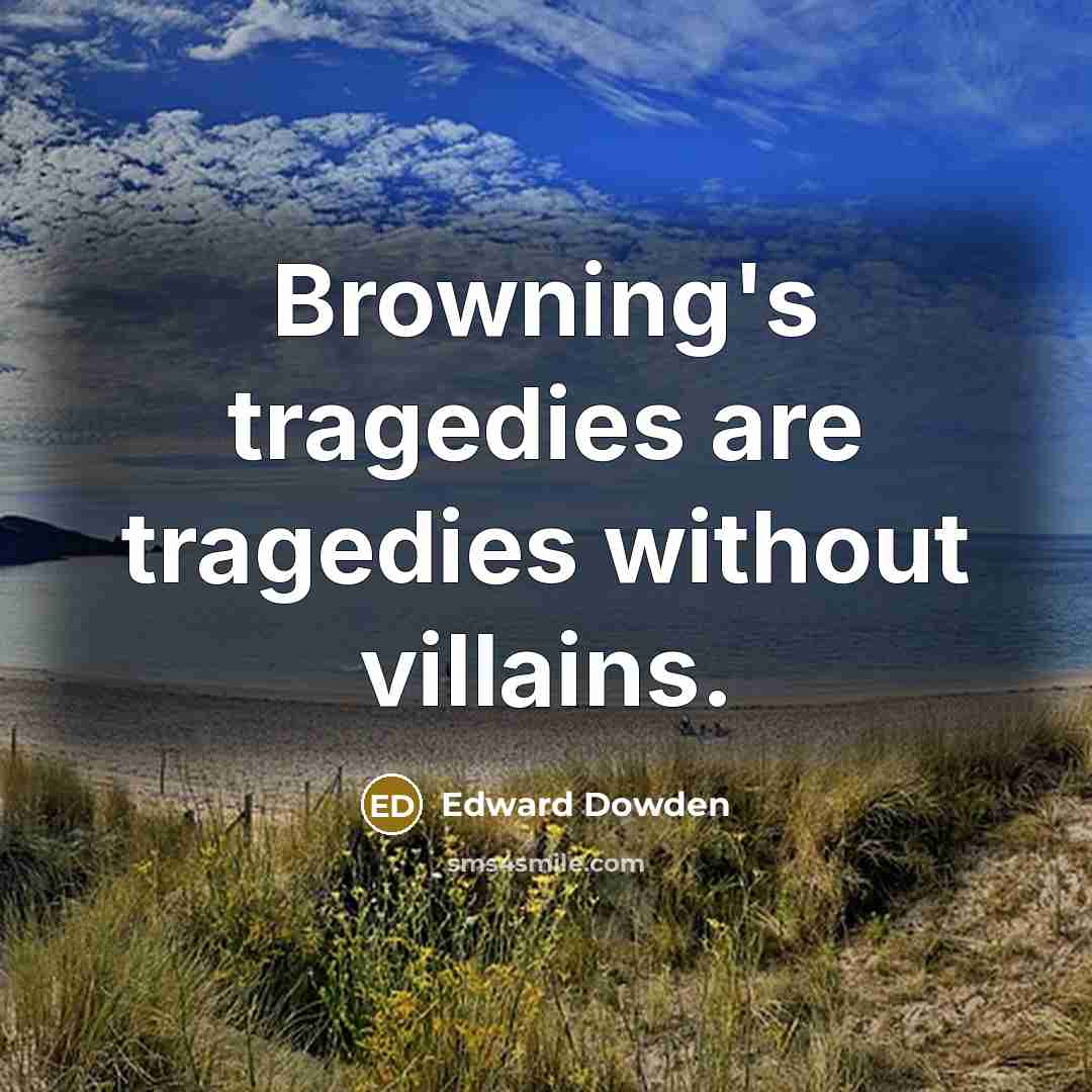 “Browning's tragedies are tragedies without villains.…” quote by Edward Dowden