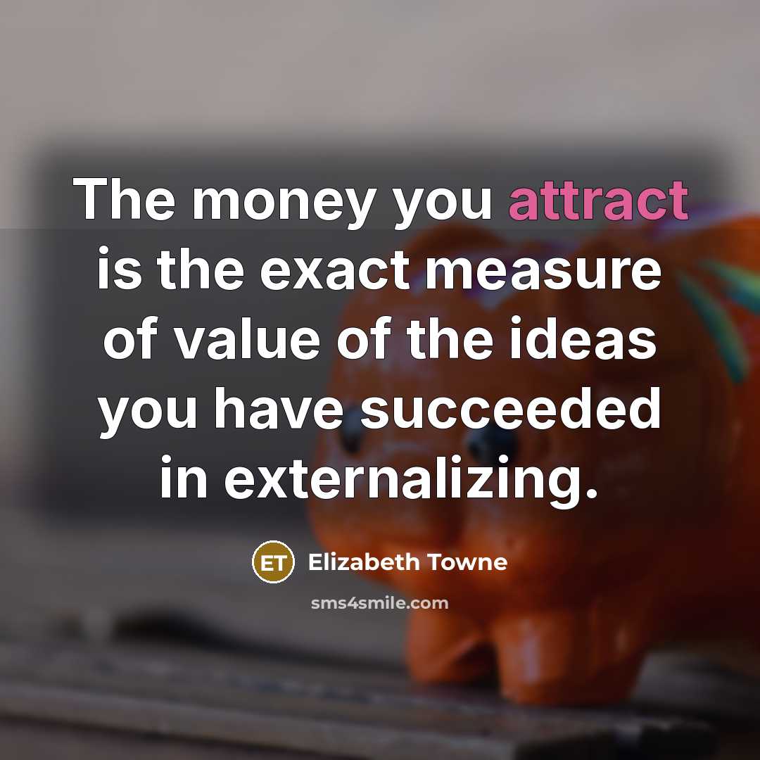 “The money you attract is the exact measure of value…” quote by Elizabeth Towne