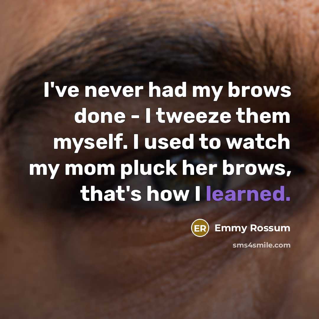 “I've never had my brows done - I tweeze them…” quote by Emmy Rossum