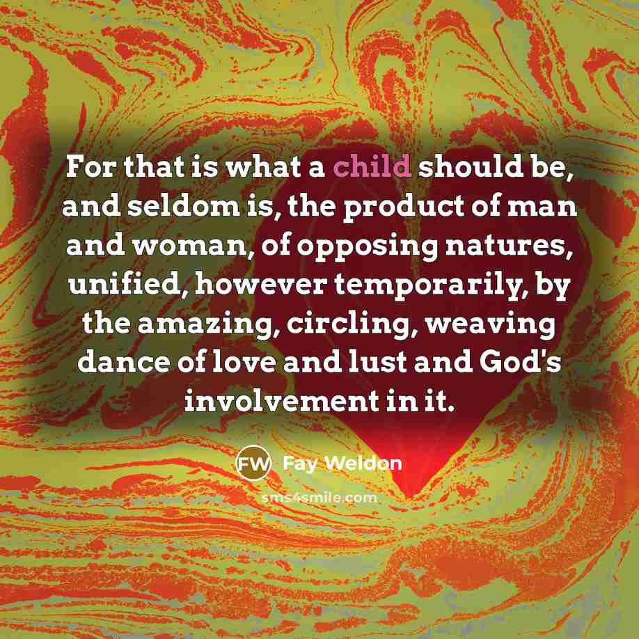 “For that is what a child should be, and seldom…” quote by Fay Weldon