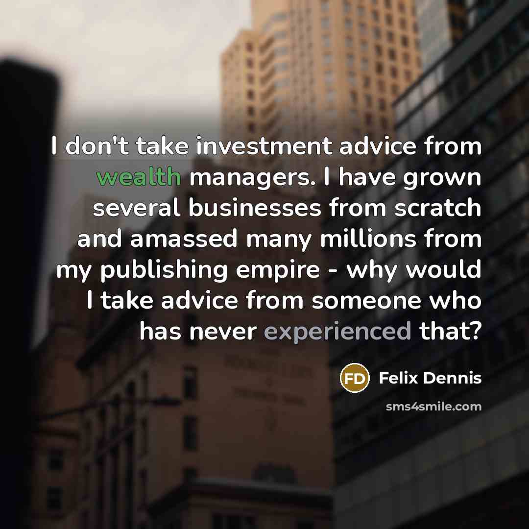 “I don't take investment advice from wealth managers. I have…” quote by Felix Dennis