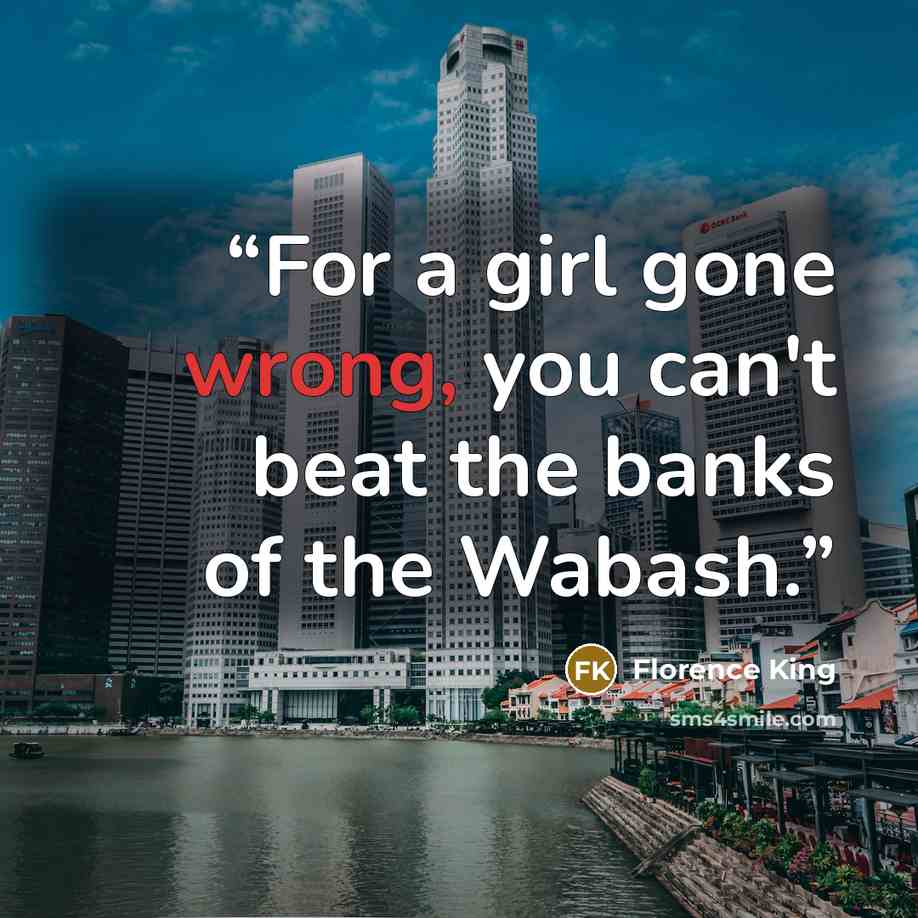 “For a girl gone wrong, you can't beat the banks of the Wabash.” quote by Florence King