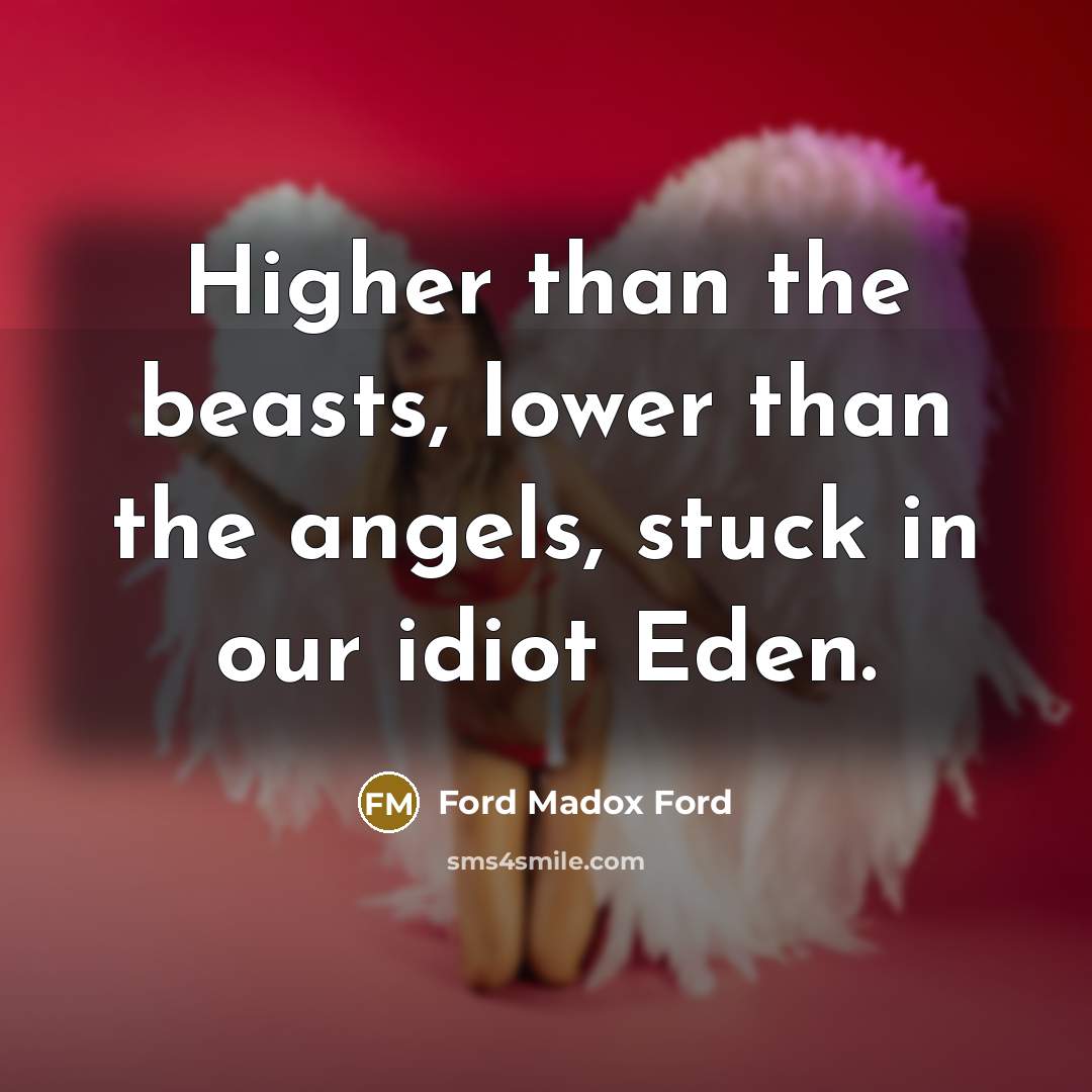 “Higher than the beasts, lower than the angels, stuck in…” quote by Ford Madox Ford