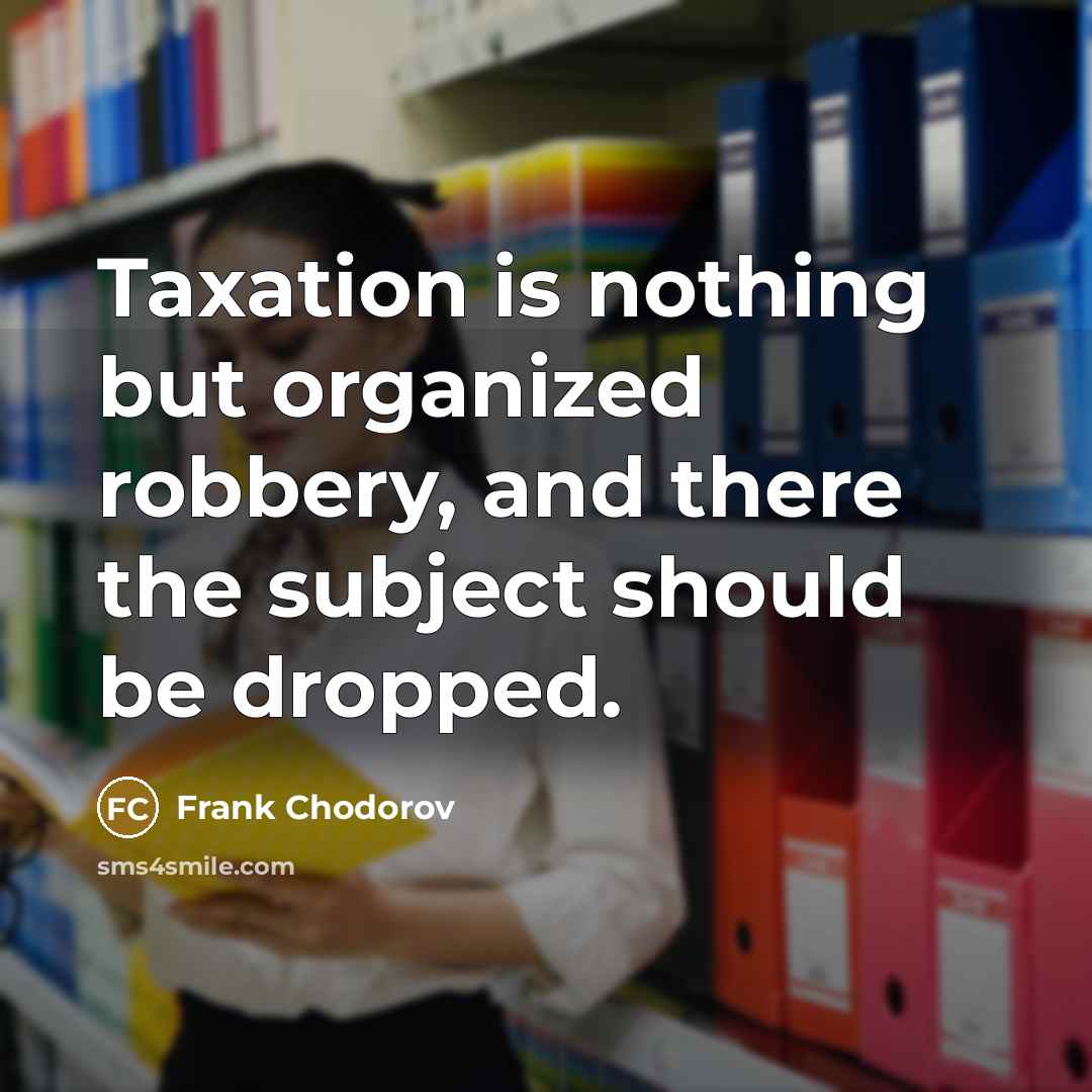 “Taxation is nothing but organized robbery, and there the subject…” quote by Frank Chodorov