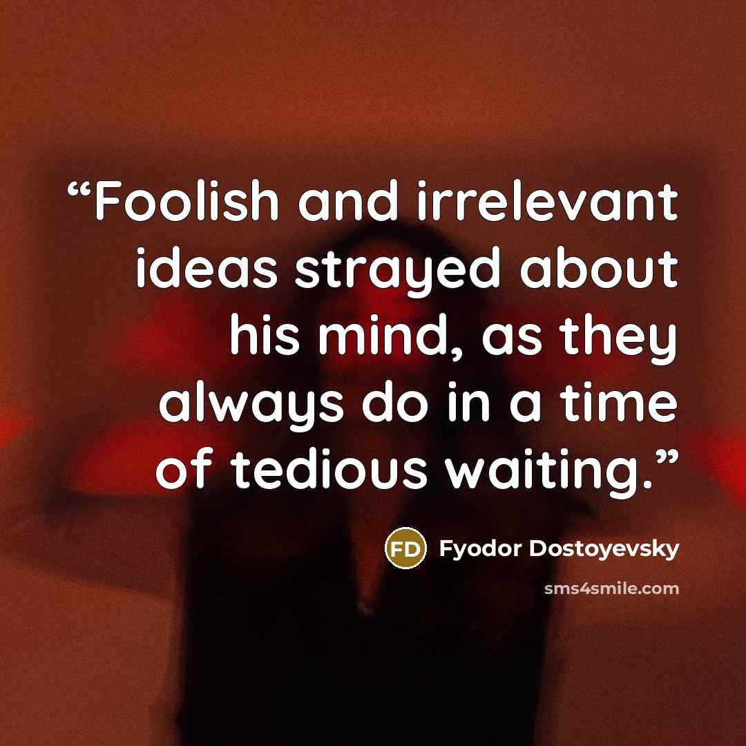 “Foolish and irrelevant ideas strayed about his mind, as they always do in a time of tedious waiting.” quote by Fyodor Dostoyevsky