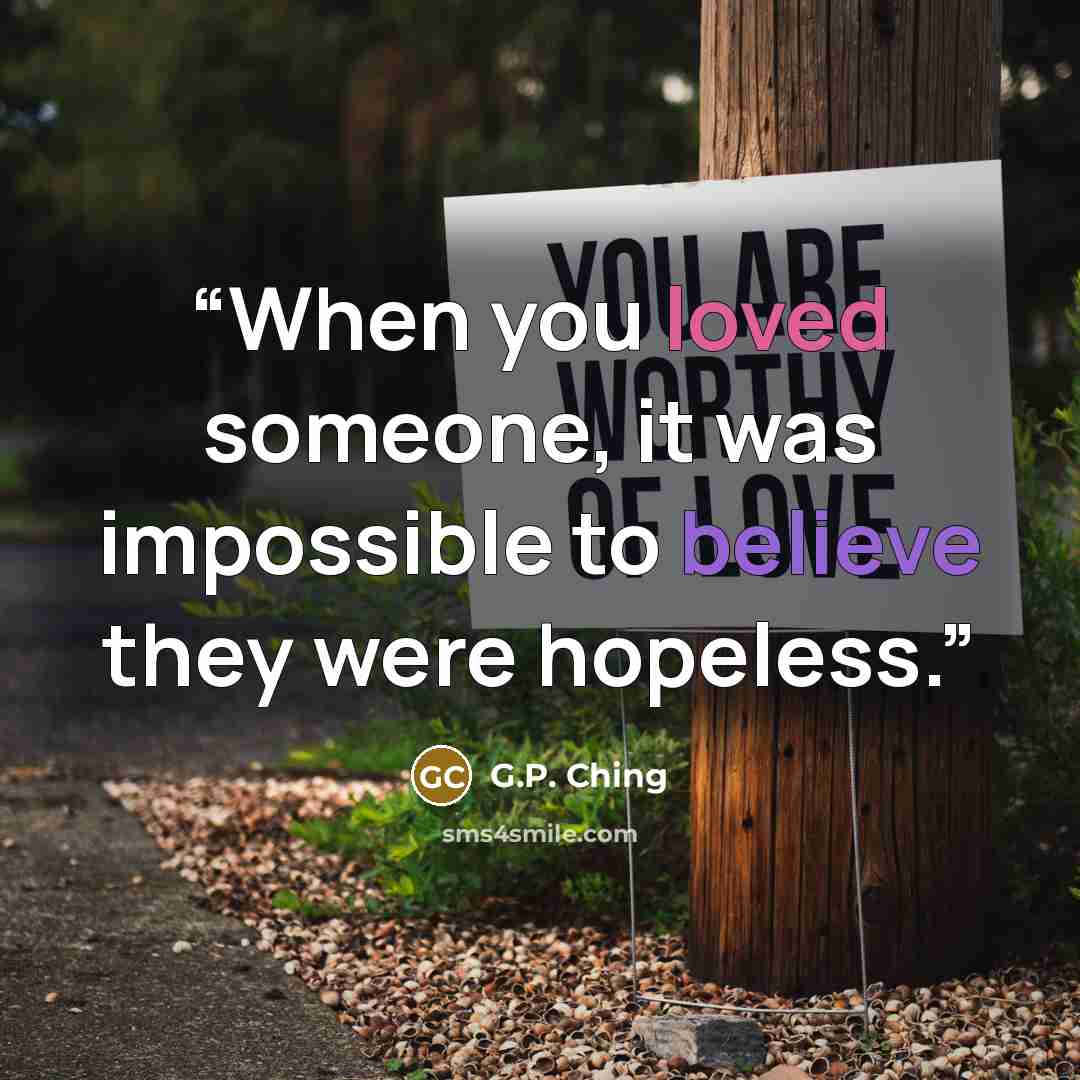 “When you loved someone, it was impossible to believe they were hopeless.” quote by G.P. Ching