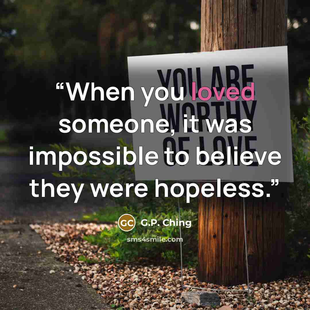 “When you loved someone, it was impossible to believe they were hopeless.” quote by G.P. Ching