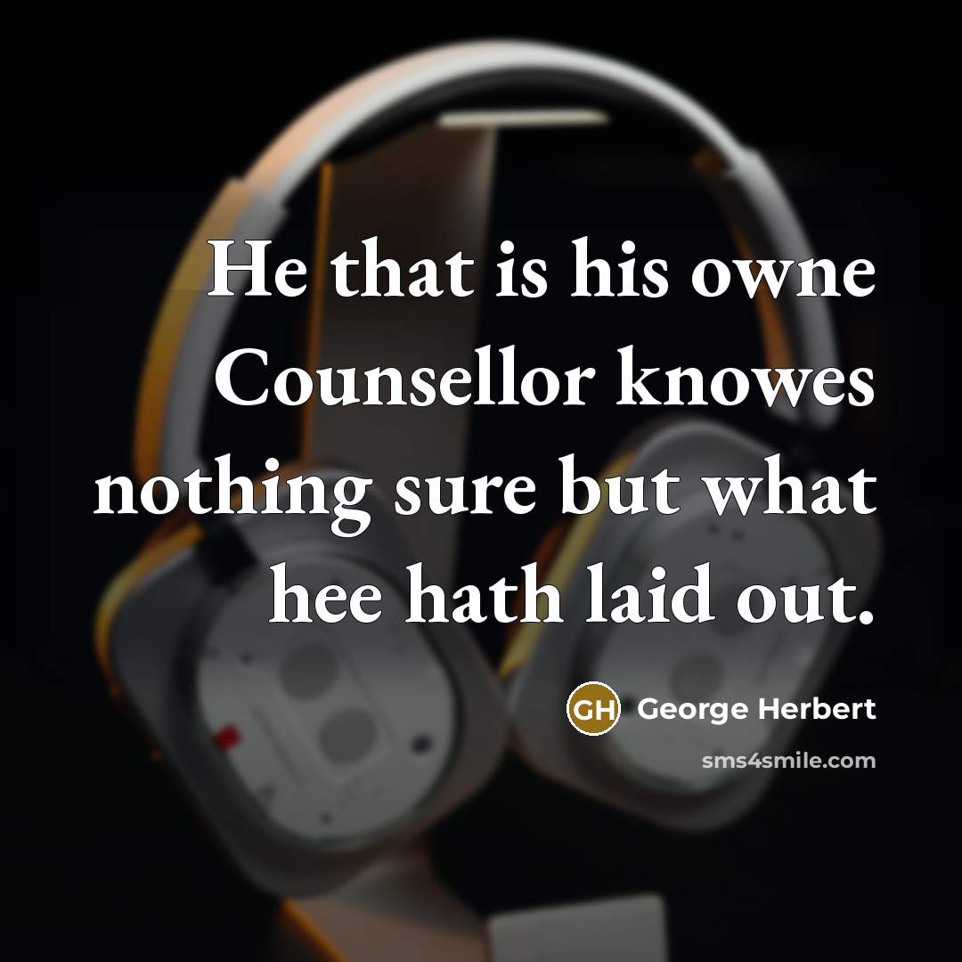 “He that is his owne Counsellor knowes nothing sure but what hee hath laid out.” quote by George Herbert