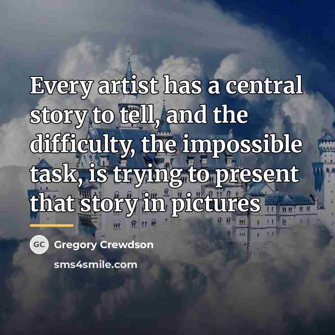 “Every artist has a central story to tell, and the…” quote by Gregory Crewdson