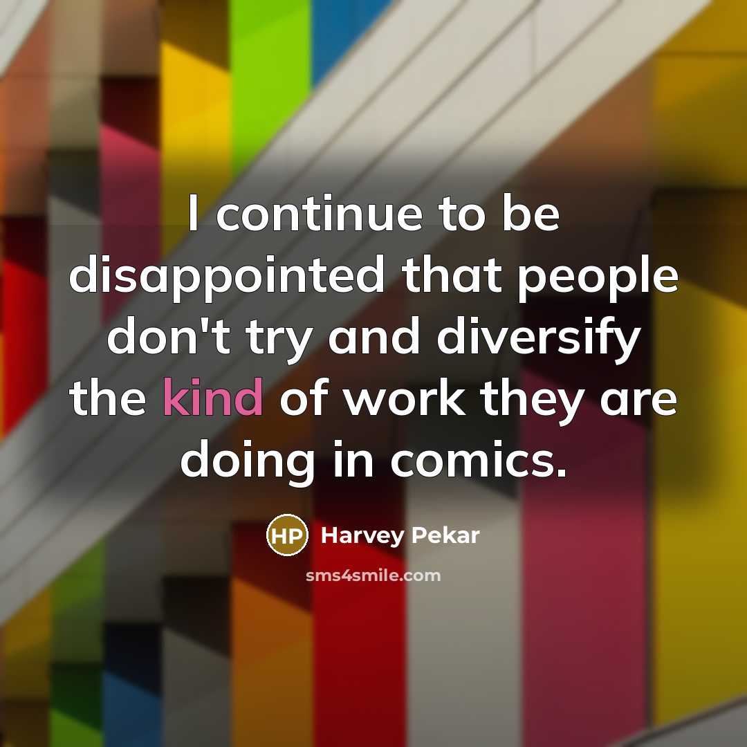 “I continue to be disappointed that people don't try and diversify the kind of work they are doing in comics.” quote by Harvey Pekar