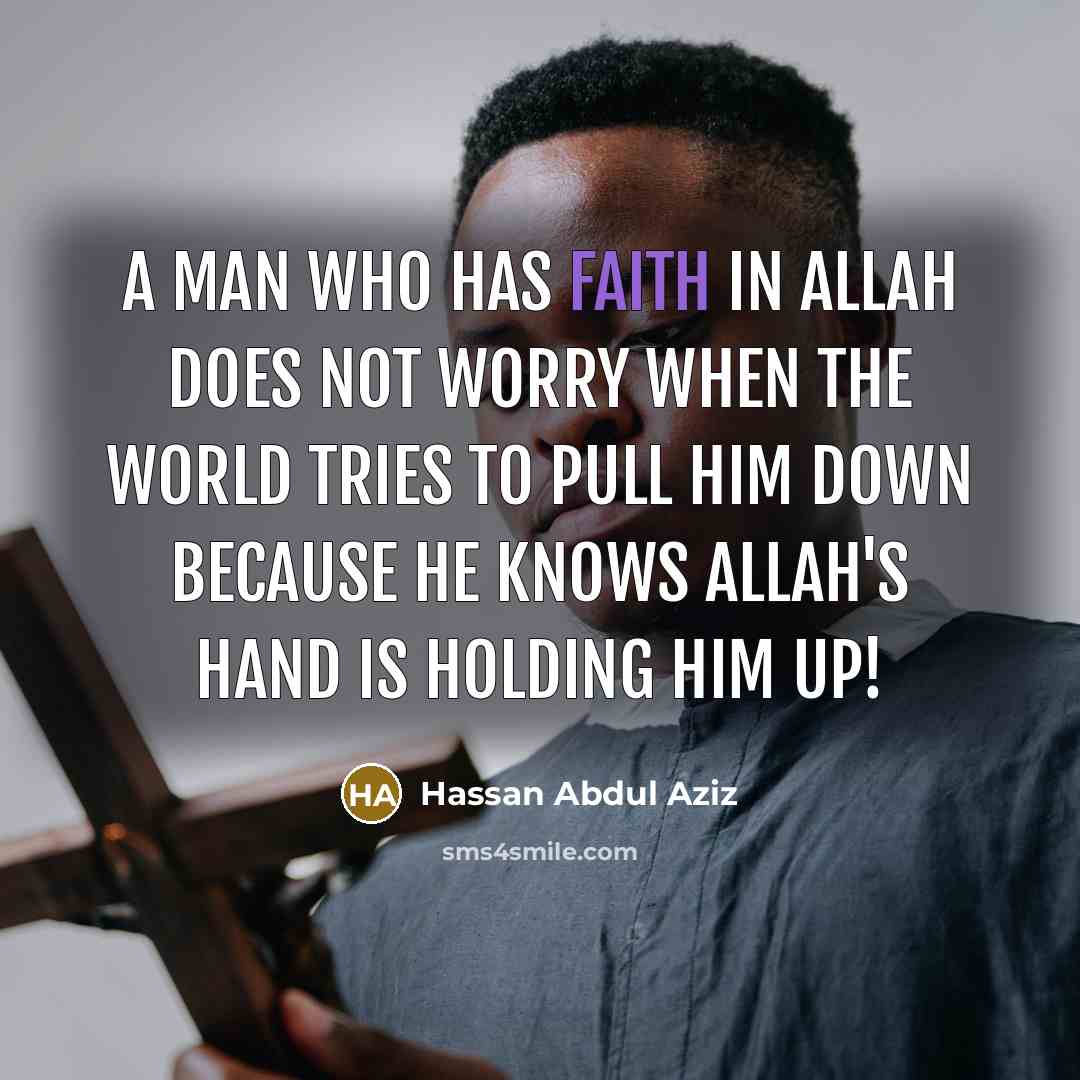 “A man who has faith in Allah does not worry when the world tries to pull him down because he knows Allah's hand is holding him up!” quote by Hassan Abdul Aziz
