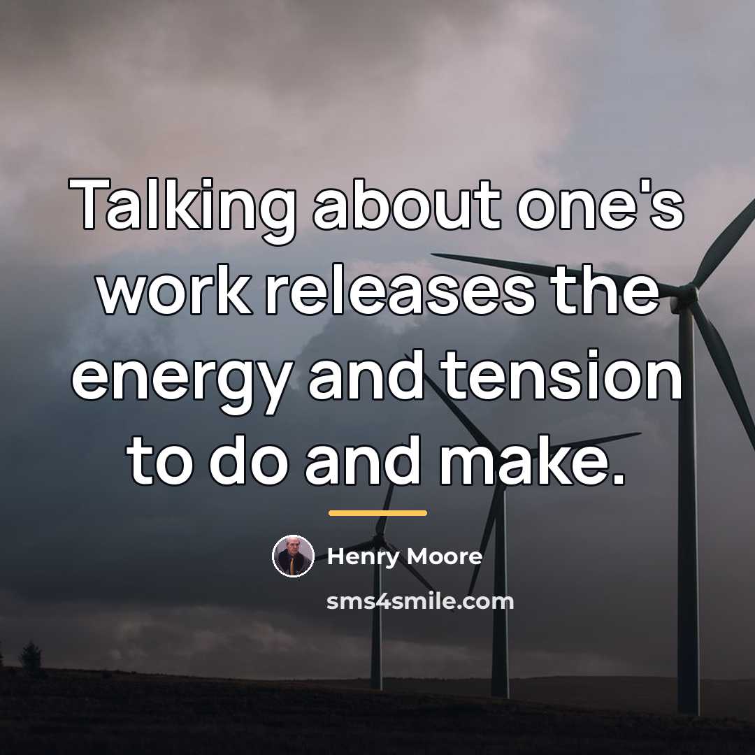 “Talking about one's work releases the energy and tension to…” quote by Henry Moore