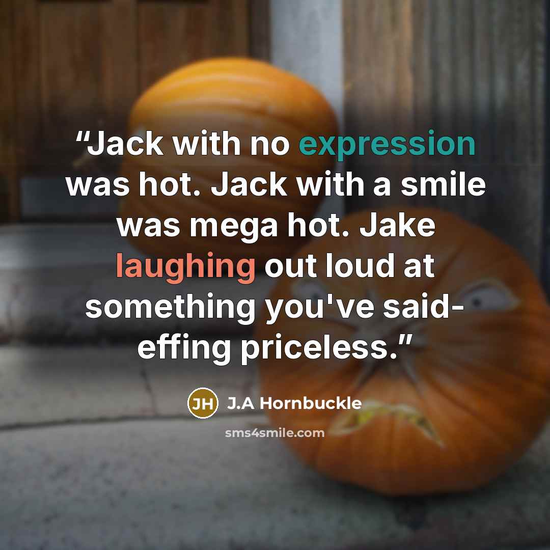 “Jack with no expression was hot. Jack with a smile was mega hot. Jake laughing out loud at something you've said- effing priceless.” quote by J.A Hornbuckle