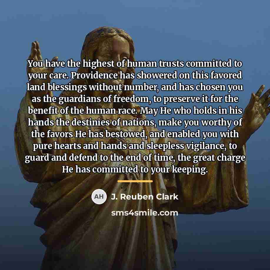“You have the highest of human trusts committed to your…” quote by J. Reuben Clark