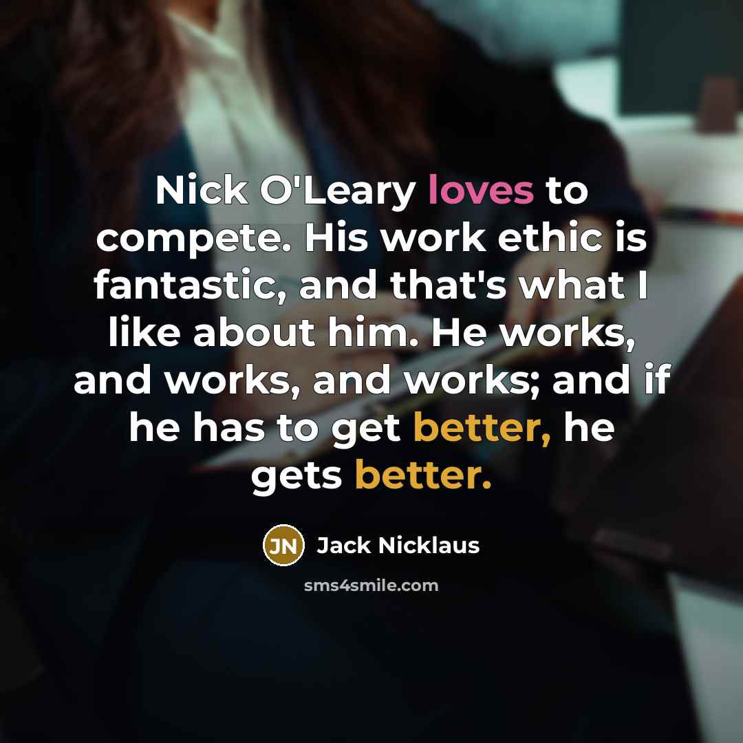 “Nick O'Leary loves to compete. His work ethic is fantastic, and that's what I like about him. He works, and works, and works; and if he has to get better, he gets better.” quote by Jack Nicklaus