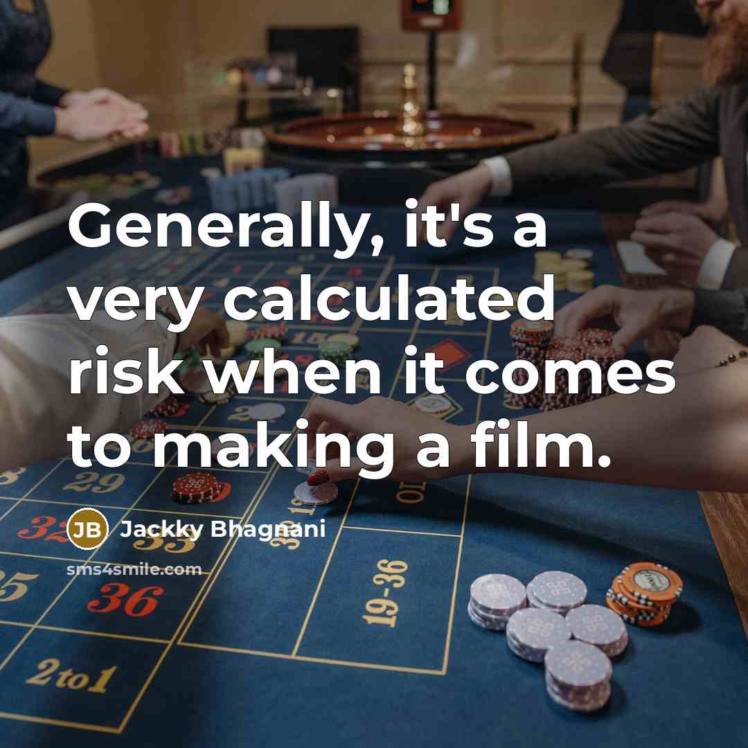 “Generally, it's a very calculated risk when it comes to…” quote by Jackky Bhagnani