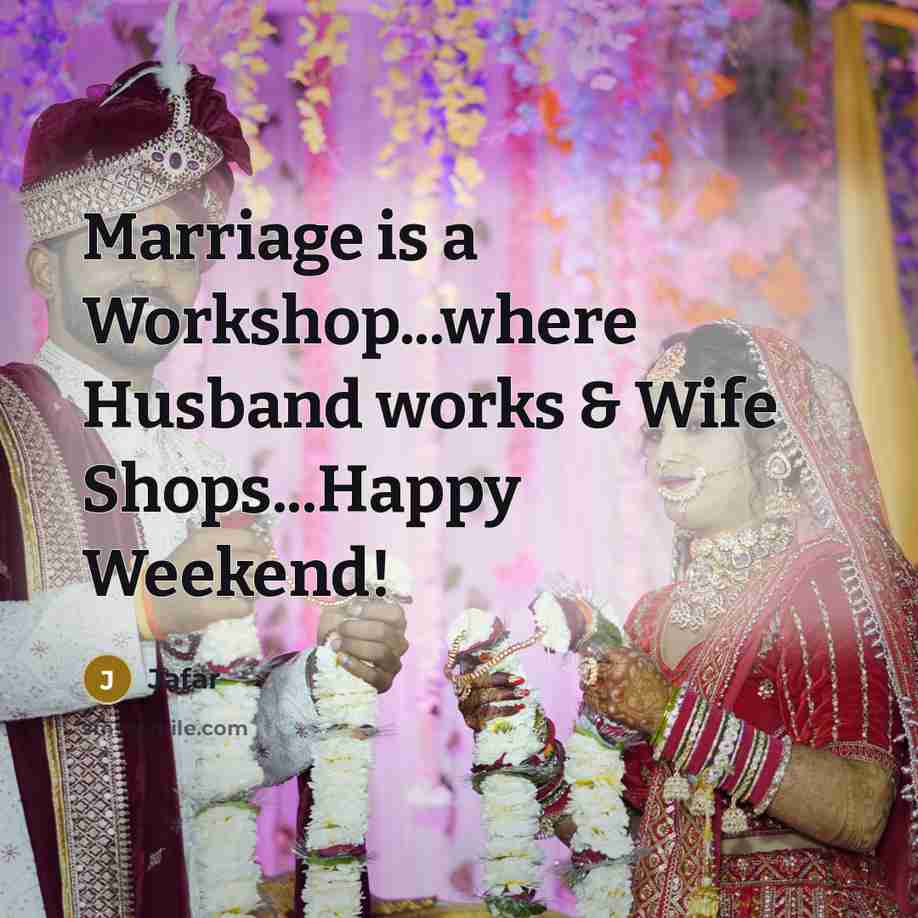 “Marriage is a Workshop...where Husband works & Wife Shops...Happy Weekend!” quote by Jafar