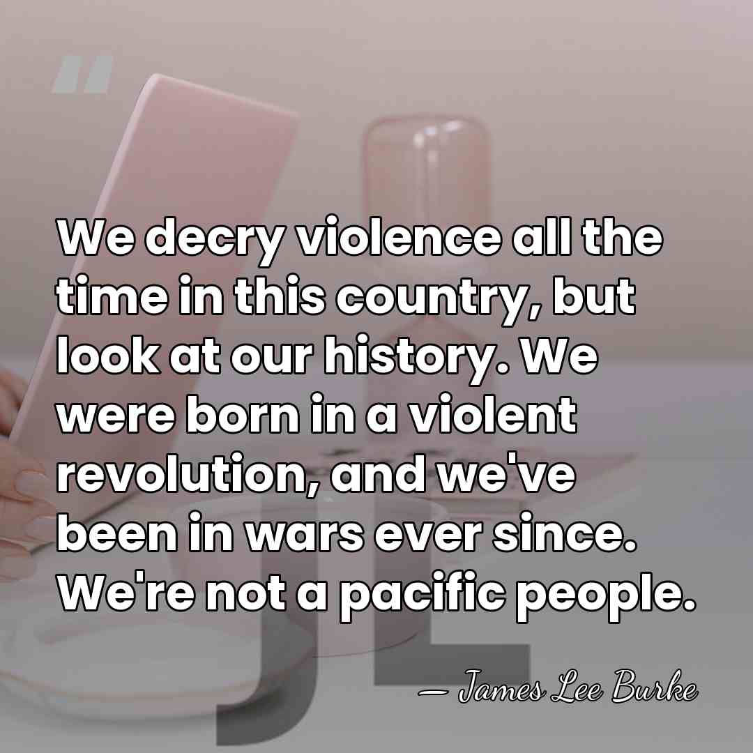 We decry violence all the time in this country, but look at&hellip; - James Lee Burke