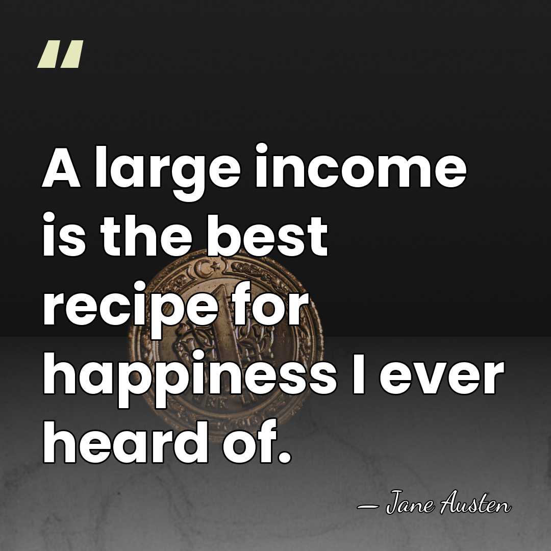 A large income is the best recipe for happiness I ever heard&hellip; - Jane Austen