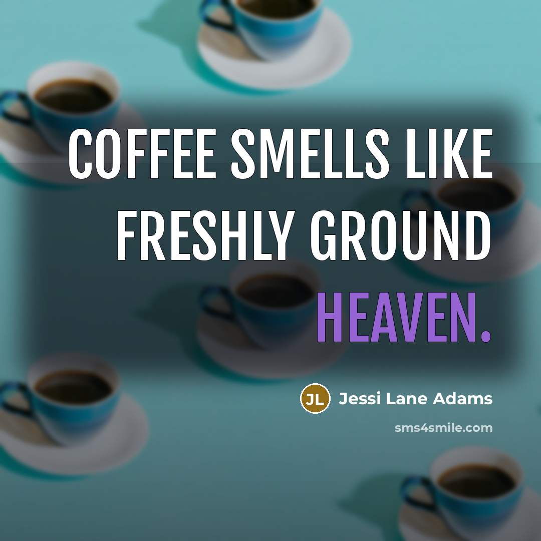 “Coffee smells like freshly ground heaven.” quote by Jessi Lane Adams