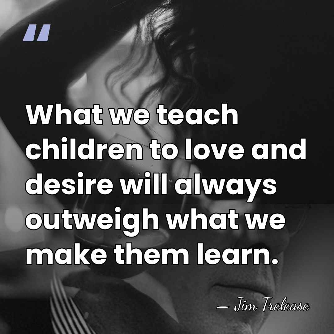 What we teach children to love and desire will always outweigh what&hellip; - Jim Trelease