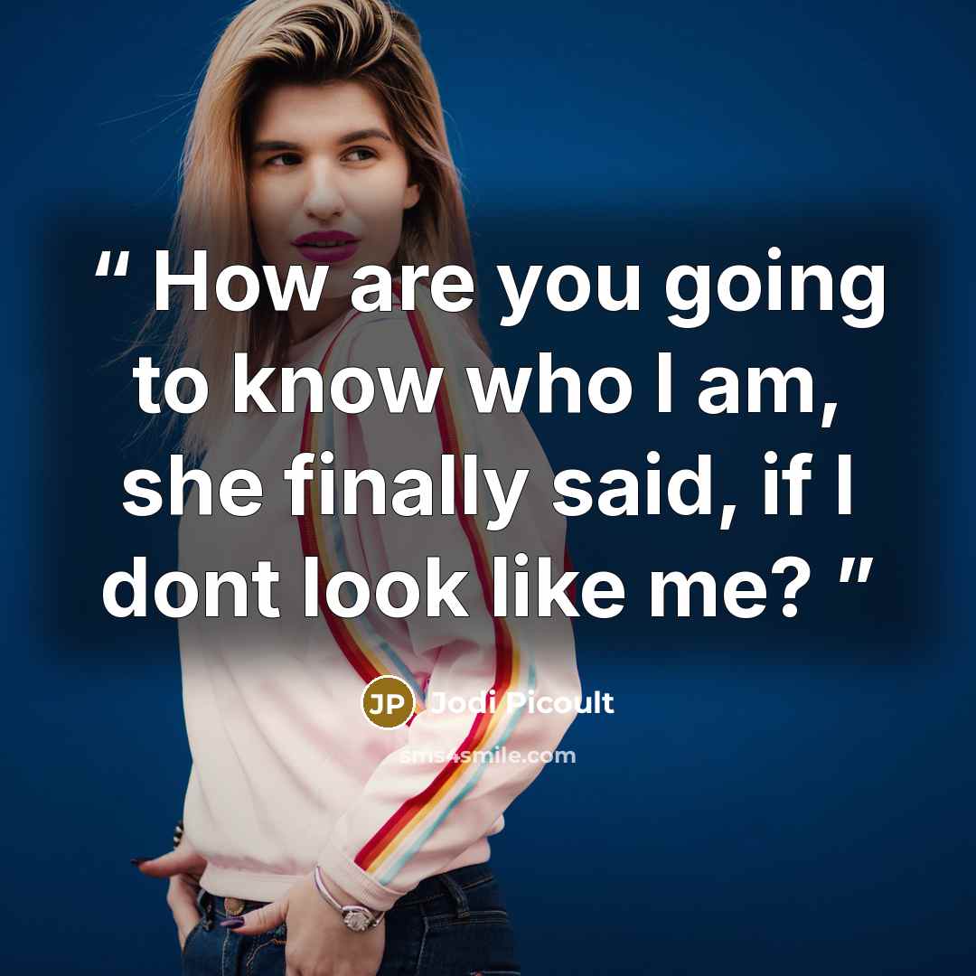 “How are you going to know who I am, she finally said, if I dont look like me?” quote by Jodi Picoult