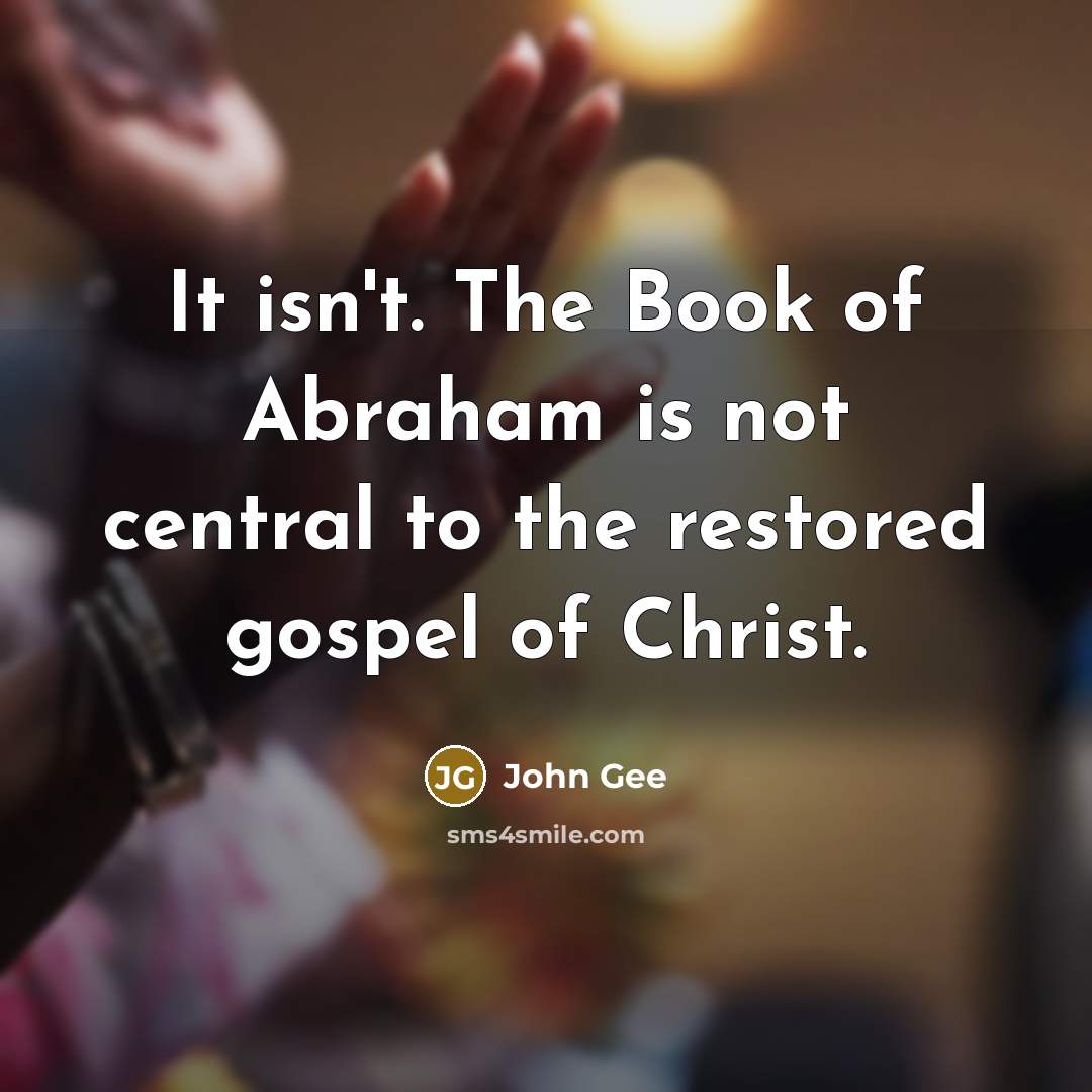 “It isn't. The Book of Abraham is not central to the restored gospel of Christ.” quote by John Gee