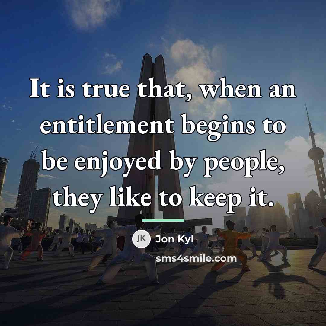 “It is true that, when an entitlement begins to be…” quote by Jon Kyl