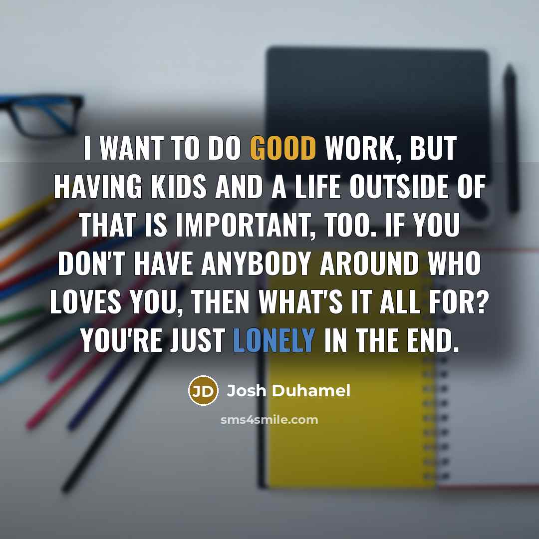 “I want to do good work, but having kids and…” quote by Josh Duhamel
