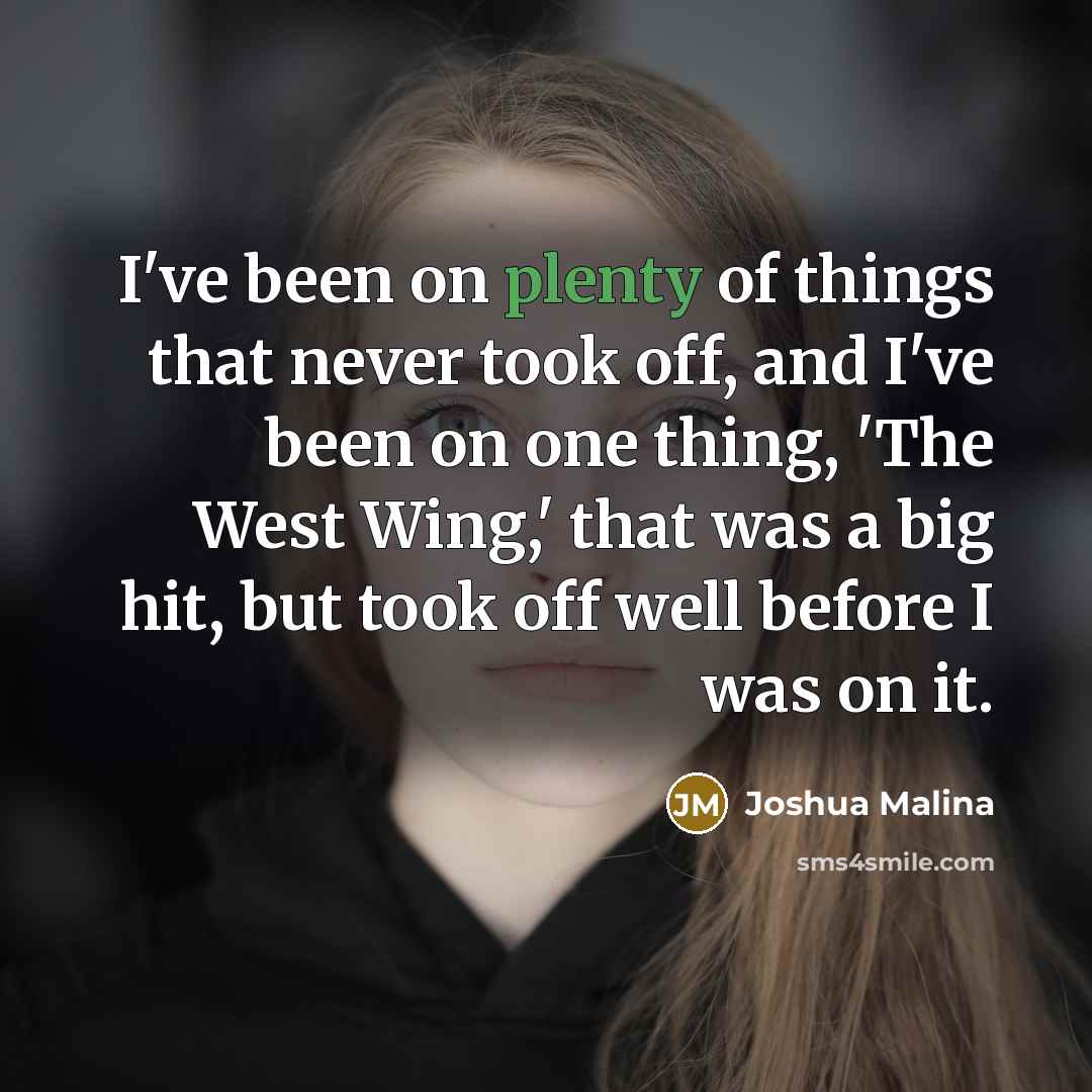 “I've been on plenty of things that never took off,…” quote by Joshua Malina