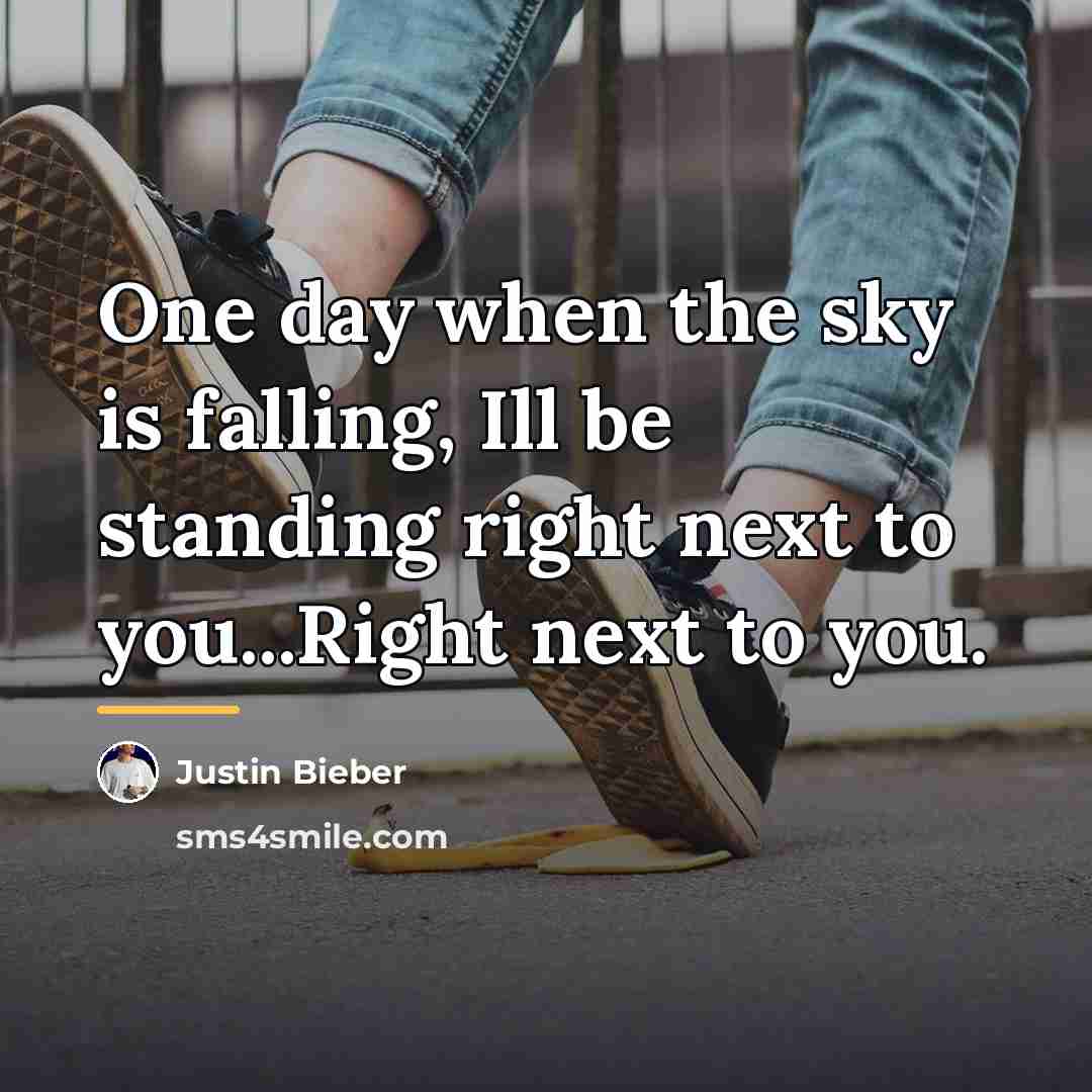 “One day when the sky is falling, Ill be standing…” quote by Justin Bieber