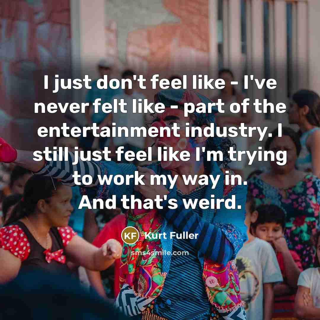 “I just don't feel like - I've never felt like…” quote by Kurt Fuller