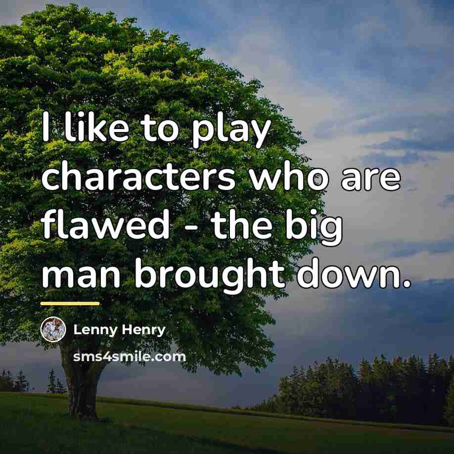 “I like to play characters who are flawed - the…” quote by Lenny Henry