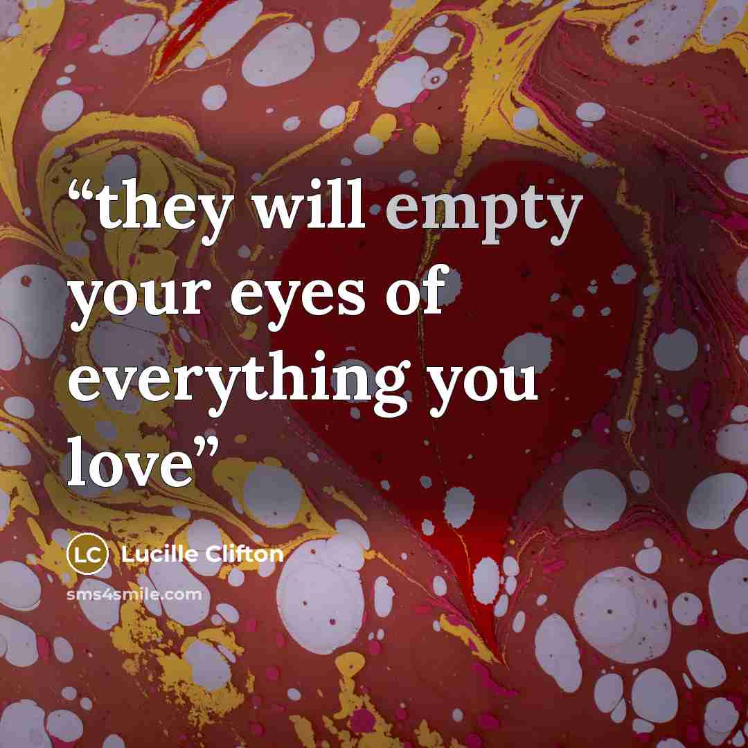 “they will empty your eyes of everything you love” quote by Lucille Clifton