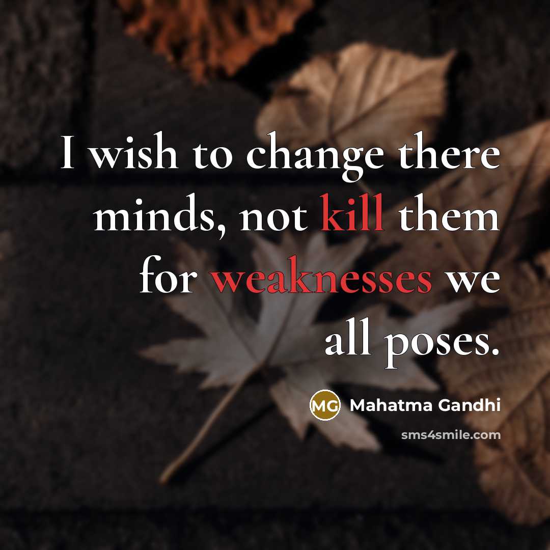 “I wish to change there minds, not kill them for weaknesses we all poses.” quote by Mahatma Gandhi