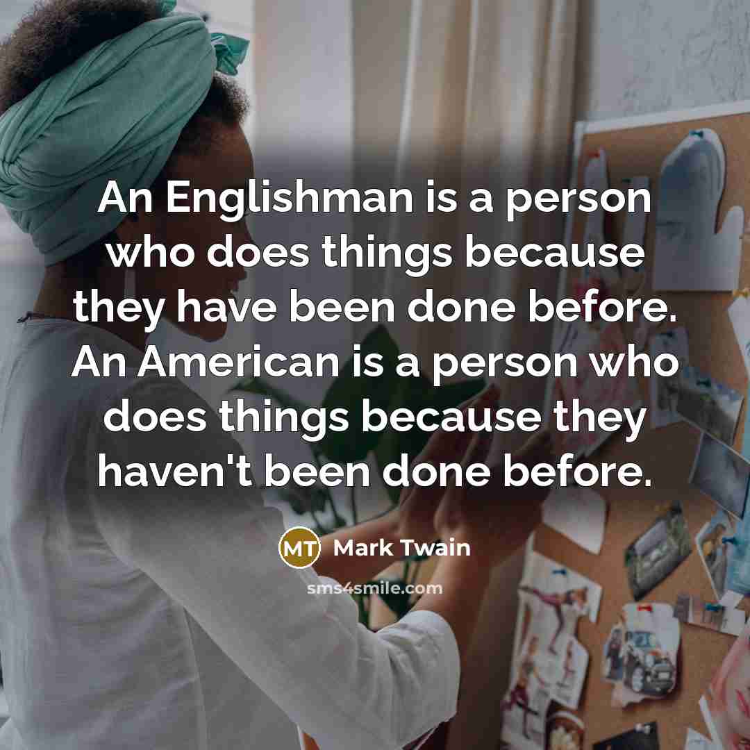 “An Englishman is a person who does things because they have been done before. An American is a person who does things because they haven't been done before.” quote by Mark Twain