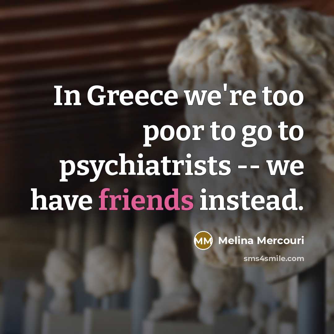 “In Greece we're too poor to go to psychiatrists --…” quote by Melina Mercouri