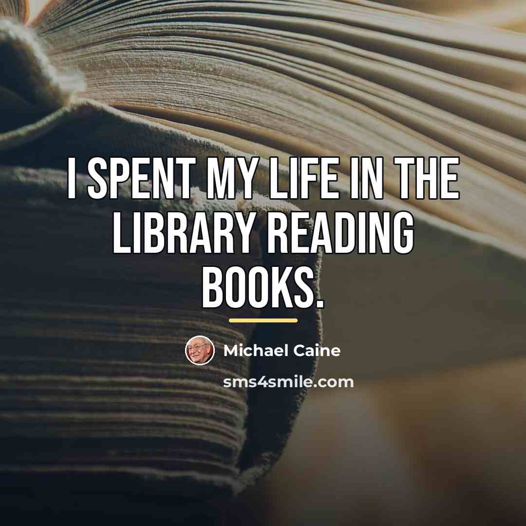 “I spent my life in the library reading books.…” quote by Michael Caine