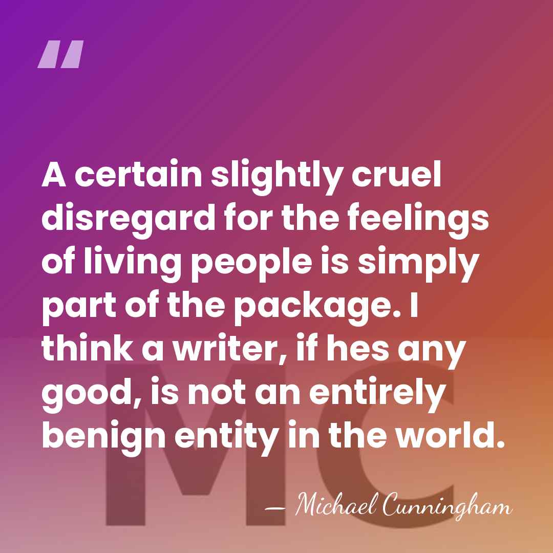 A certain slightly cruel disregard for the feelings of living people is&hellip; - Michael Cunningham