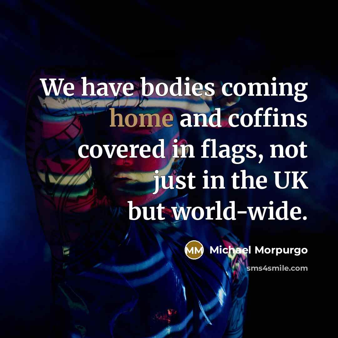 “We have bodies coming home and coffins covered in flags,…” quote by Michael Morpurgo