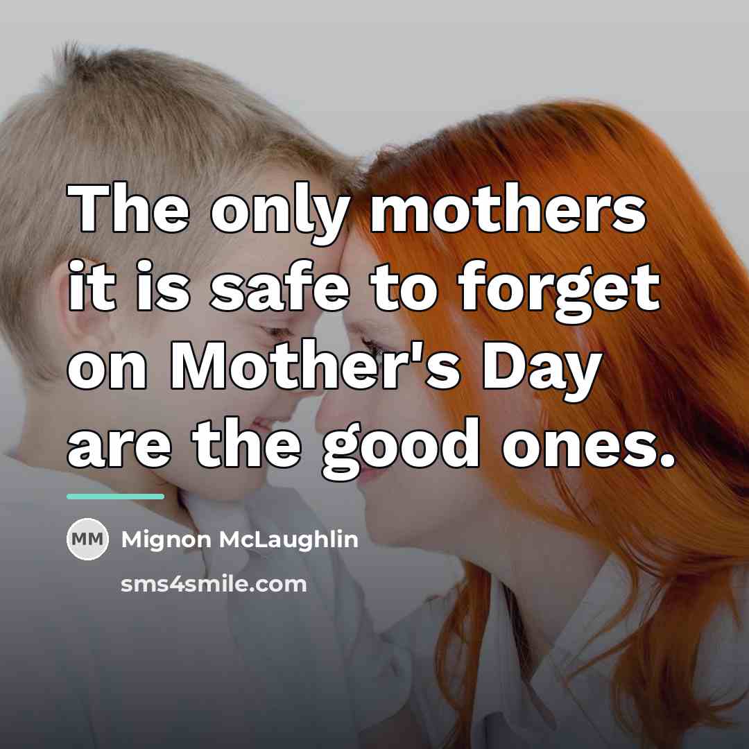 “The only mothers it is safe to forget on Mother's…” quote by Mignon McLaughlin