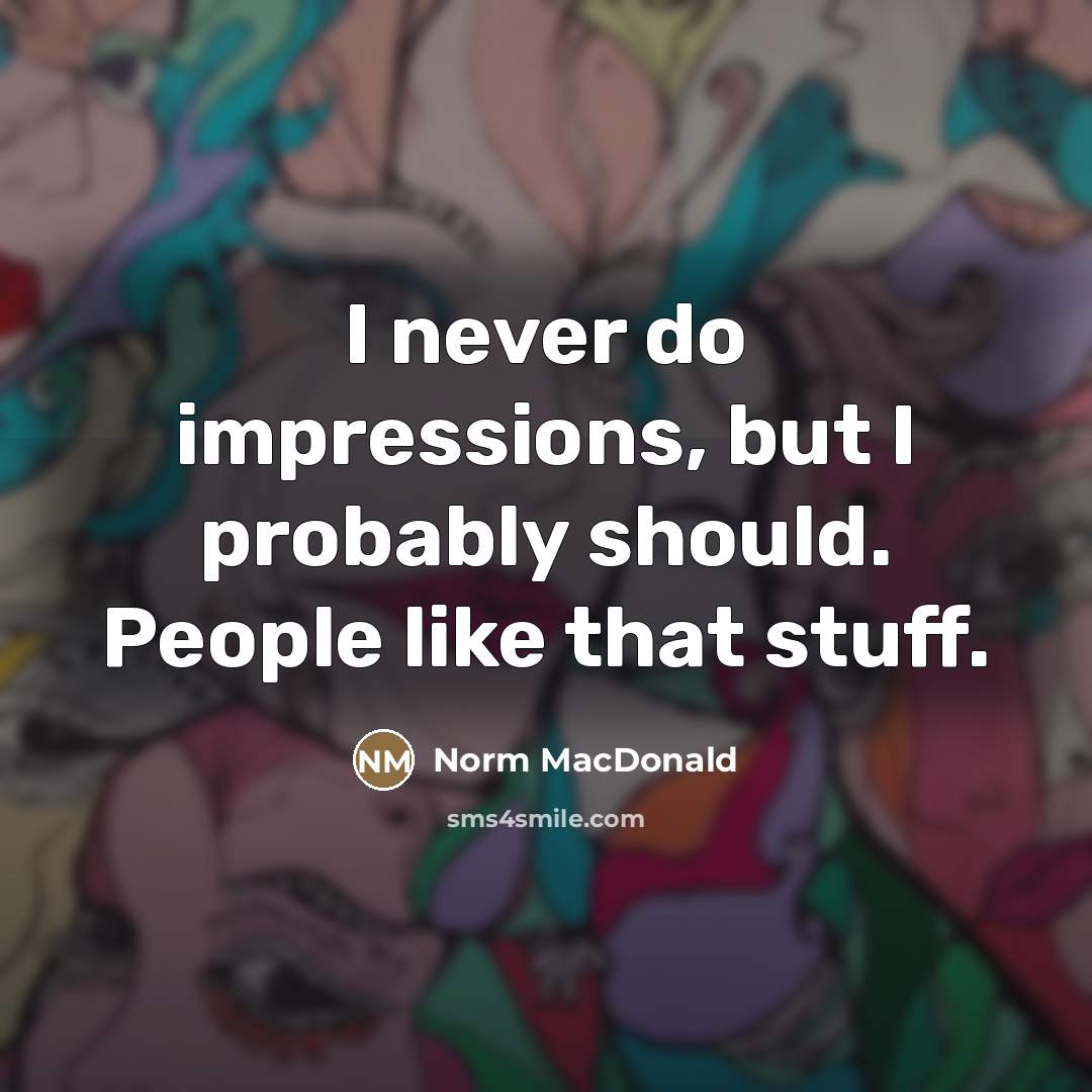 “I never do impressions, but I probably should. People like…” quote by Norm MacDonald