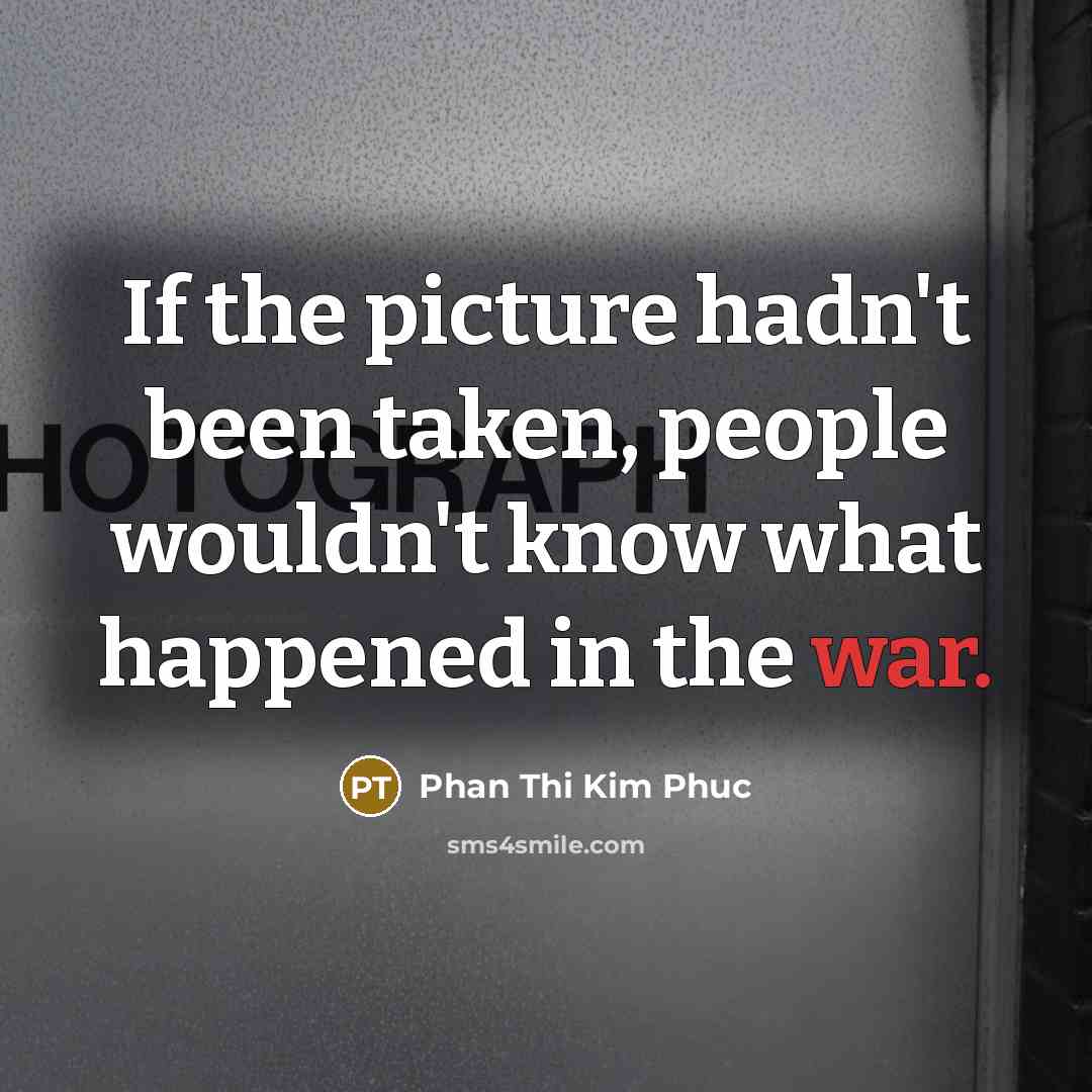 “If the picture hadn't been taken, people wouldn't know what…” quote by Phan Thi Kim Phuc